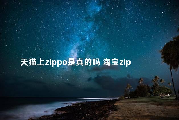 天猫上zippo是真的吗 淘宝zippo代代是正品吗